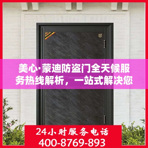美心·蒙迪防盗门全天候服务热线解析，一站式解决您的安全与售后需求