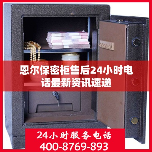 恩尔保密柜售后24小时电话最新资讯速递