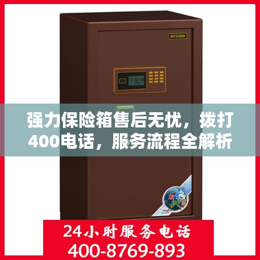强力保险箱售后无忧，拨打400电话，服务流程全解析