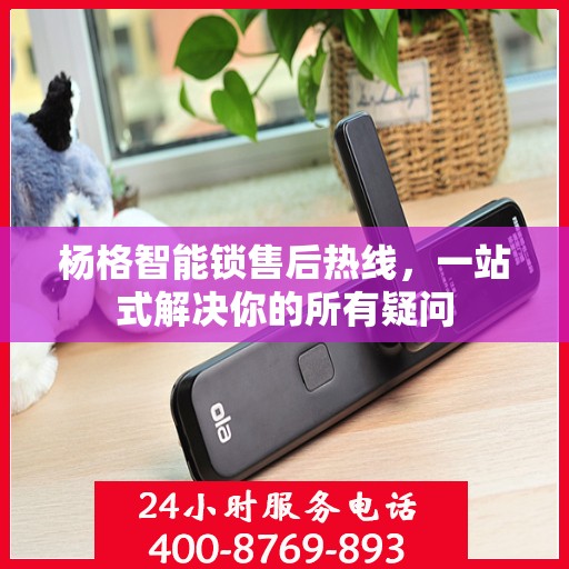 杨格智能锁售后热线，一站式解决你的所有疑问