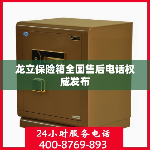 龙立保险箱全国售后电话权威发布
