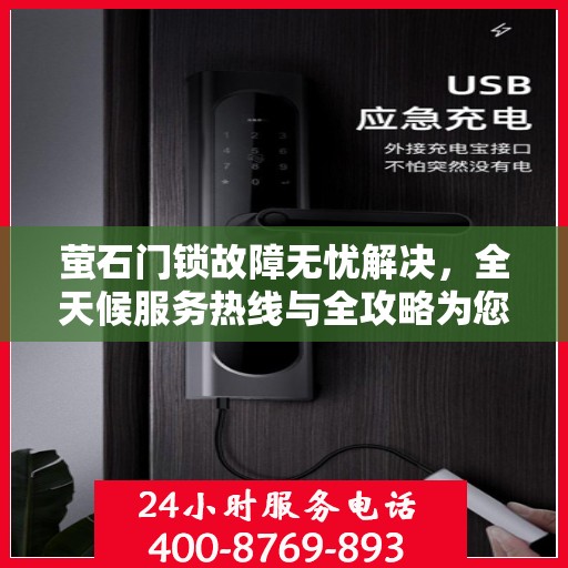 萤石门锁故障无忧解决，全天候服务热线与全攻略为您保驾护航