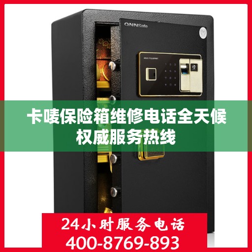 卡唛保险箱维修电话全天候权威服务热线