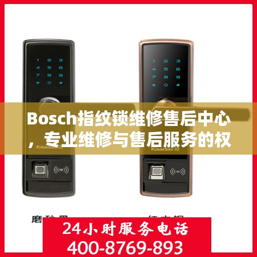 Bosch指纹锁维修售后中心，专业维修与售后服务的权威指南