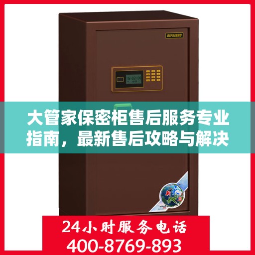 大管家保密柜售后服务专业指南，最新售后攻略与解决方案