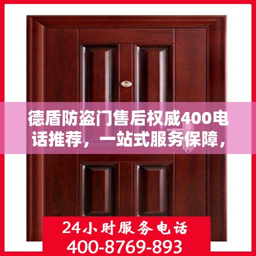 德盾防盗门售后权威400电话推荐，一站式服务保障，让您无忧选择！