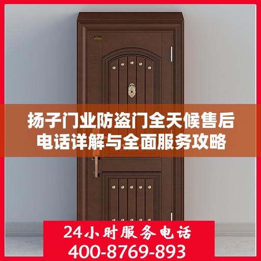 扬子门业防盗门全天候售后电话详解与全面服务攻略