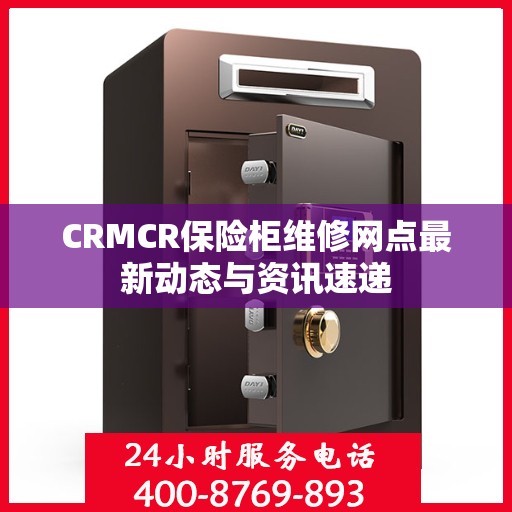 CRMCR保险柜维修网点最新动态与资讯速递