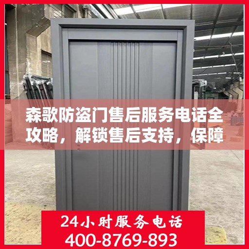 森歌防盗门售后服务电话全攻略，解锁售后支持，保障您的安全之门！