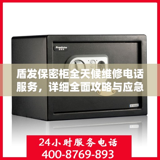 盾发保密柜全天候维修电话服务，详细全面攻略与应急指南