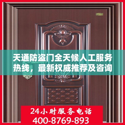 天通防盗门全天候人工服务热线，最新权威推荐及咨询指南