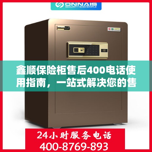 鑫顺保险柜售后400电话使用指南，一站式解决您的售后问题