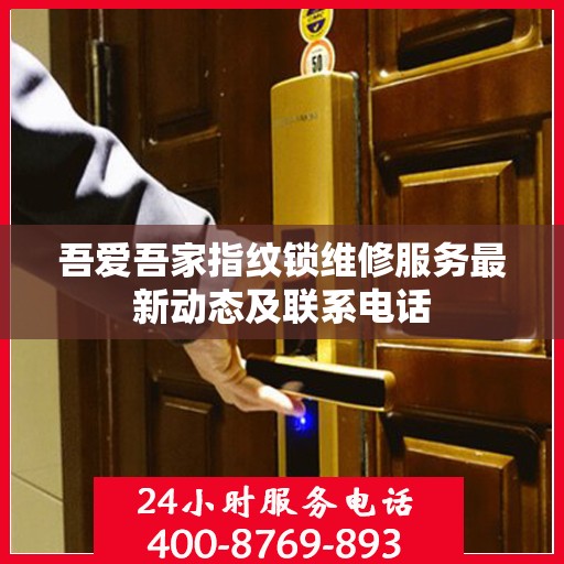 吾爱吾家指纹锁维修服务最新动态及联系电话