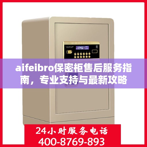aifeibro保密柜售后服务指南，专业支持与最新攻略