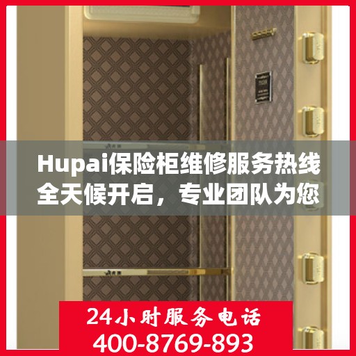 Hupai保险柜维修服务热线全天候开启，专业团队为您提供24小时无忧维修保障
