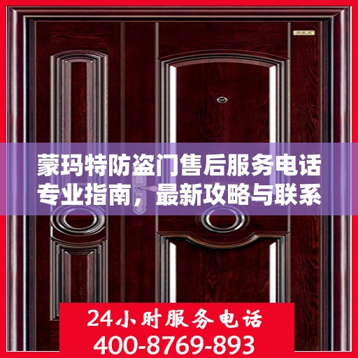 蒙玛特防盗门售后服务电话专业指南，最新攻略与联系方式