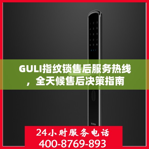 GULI指纹锁售后服务热线，全天候售后决策指南