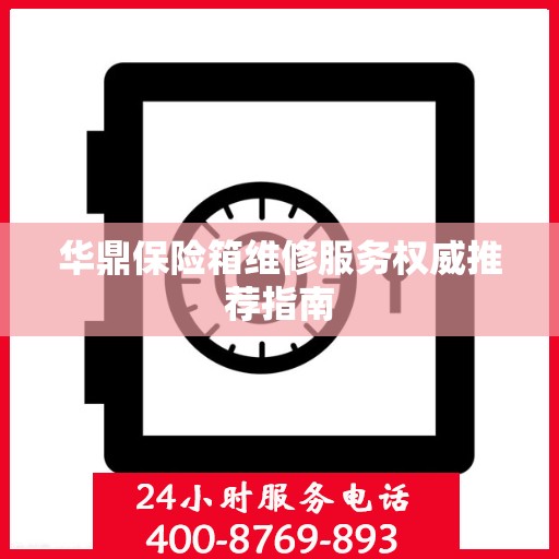 华鼎保险箱维修服务权威推荐指南