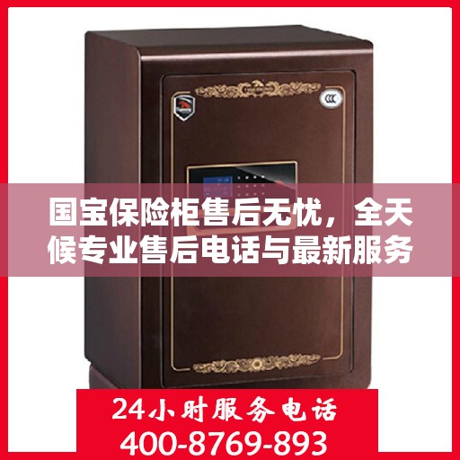 国宝保险柜售后无忧，全天候专业售后电话与最新服务指南