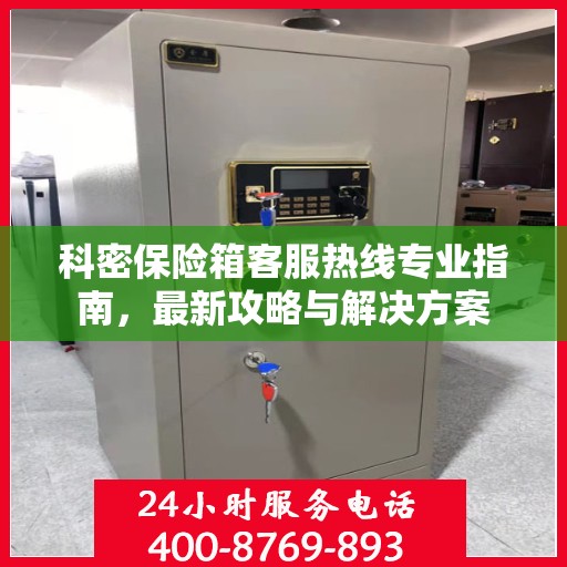 科密保险箱客服热线专业指南，最新攻略与解决方案