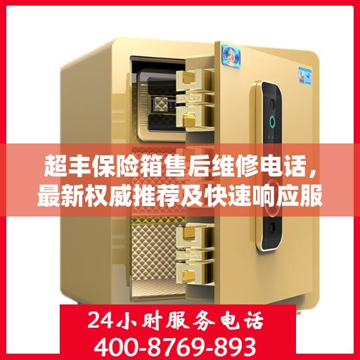 超丰保险箱售后维修电话，最新权威推荐及快速响应服务