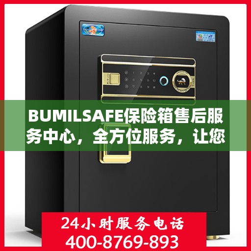 BUMILSAFE保险箱售后服务中心，全方位服务，让您一文全明白