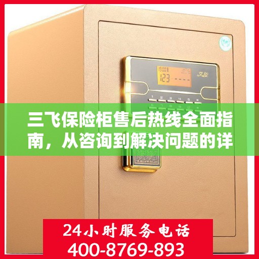 三飞保险柜售后热线全面指南，从咨询到解决问题的详细攻略