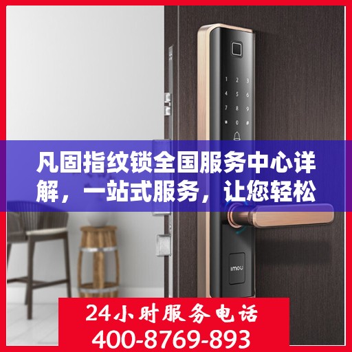 凡固指纹锁全国服务中心详解，一站式服务，让您轻松了解