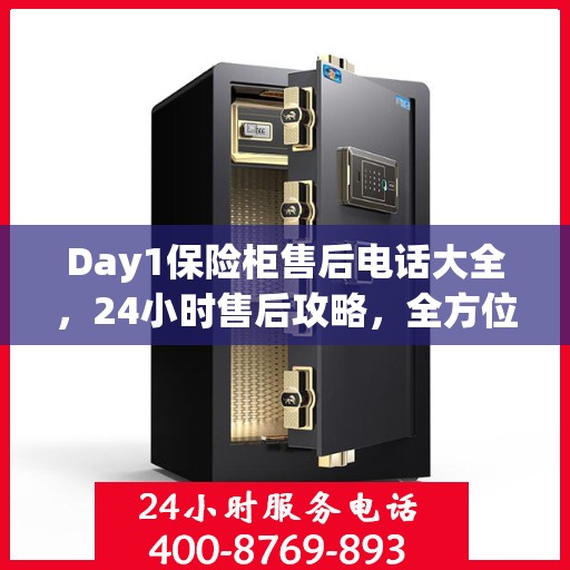 Day1保险柜售后电话大全，24小时售后攻略，全方位解答您的需求！
