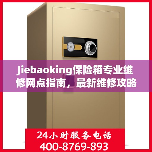 Jiebaoking保险箱专业维修网点指南，最新维修攻略一网打尽