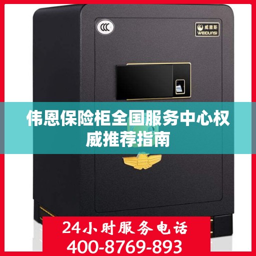 伟恩保险柜全国服务中心权威推荐指南