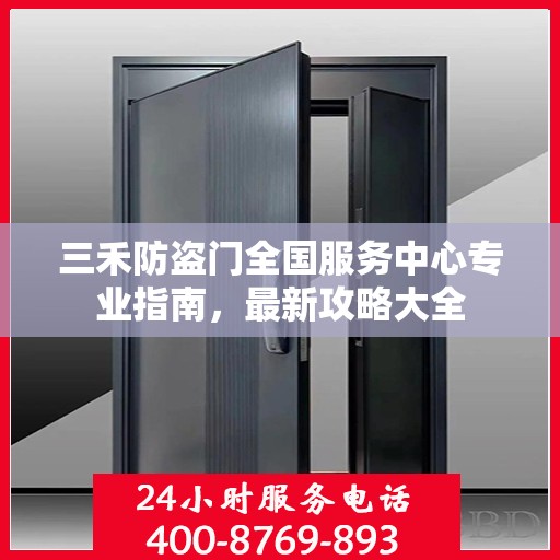 三禾防盗门全国服务中心专业指南，最新攻略大全