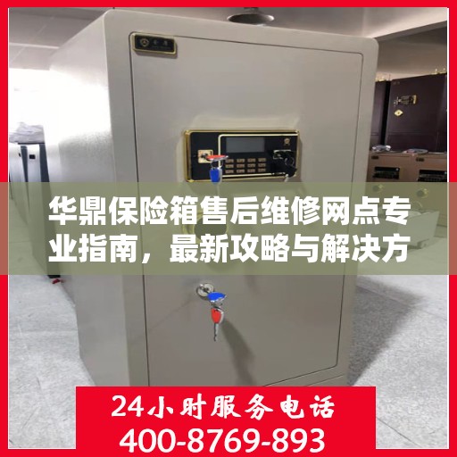 华鼎保险箱售后维修网点专业指南，最新攻略与解决方案