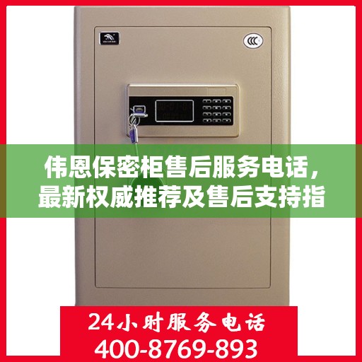 伟恩保密柜售后服务电话，最新权威推荐及售后支持指南