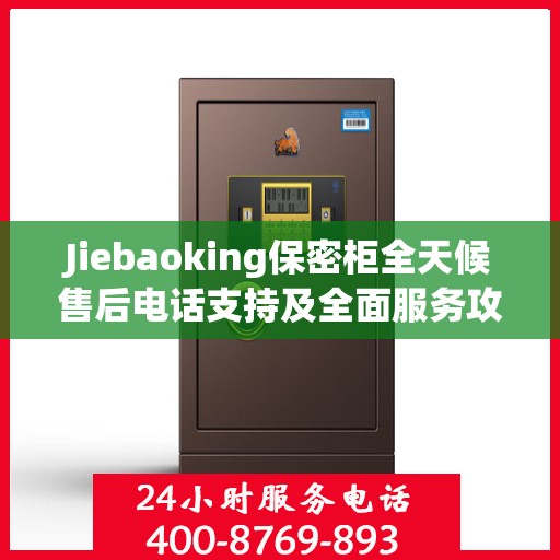 Jiebaoking保密柜全天候售后电话支持及全面服务攻略