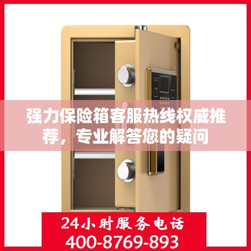 强力保险箱客服热线权威推荐，专业解答您的疑问