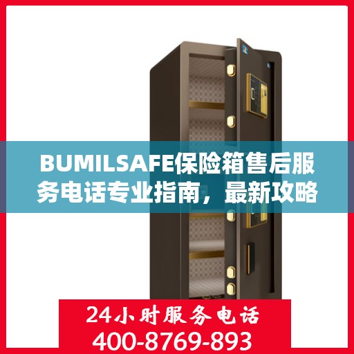 BUMILSAFE保险箱售后服务电话专业指南，最新攻略与联系方式