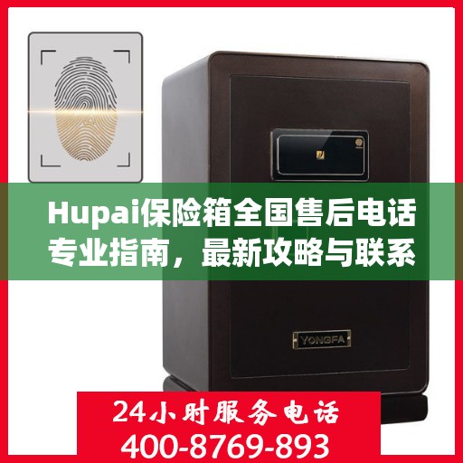 Hupai保险箱全国售后电话专业指南，最新攻略与联系方式