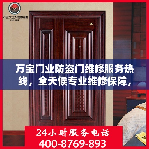 万宝门业防盗门维修服务热线，全天候专业维修保障，权威信息一览无余