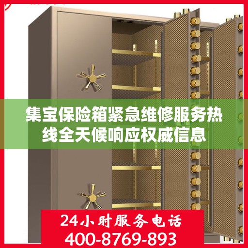 集宝保险箱紧急维修服务热线全天候响应权威信息