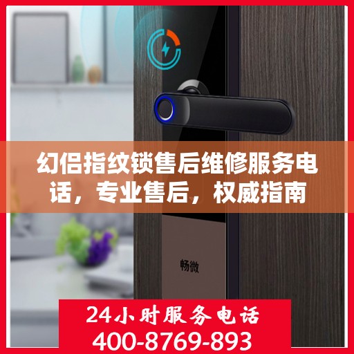 幻侣指纹锁售后维修服务电话，专业售后，权威指南