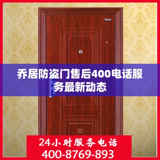 乔居防盗门售后400电话服务最新动态
