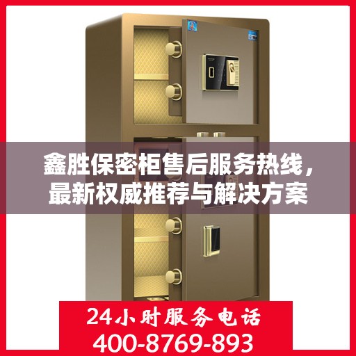 鑫胜保密柜售后服务热线，最新权威推荐与解决方案