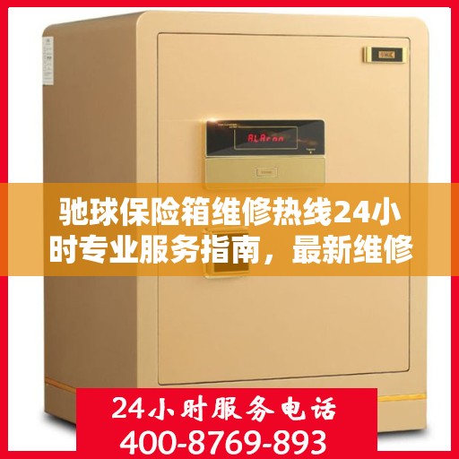 驰球保险箱维修热线24小时专业服务指南，最新维修攻略与电话速查