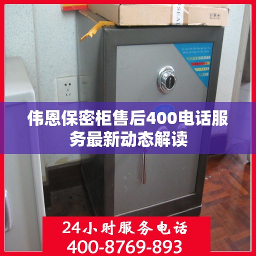 伟恩保密柜售后400电话服务最新动态解读