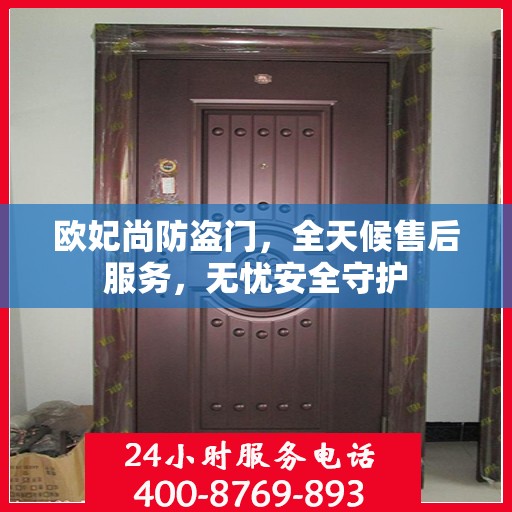 欧妃尚防盗门，全天候售后服务，无忧安全守护
