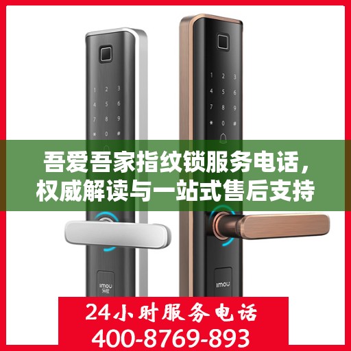 吾爱吾家指纹锁服务电话，权威解读与一站式售后支持