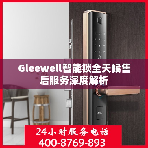 Gleewell智能锁全天候售后服务深度解析