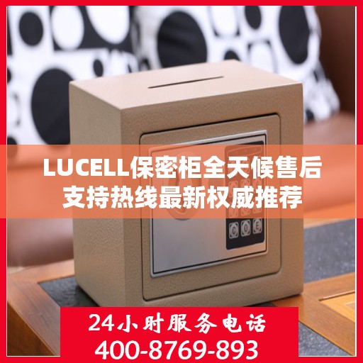 LUCELL保密柜全天候售后支持热线最新权威推荐