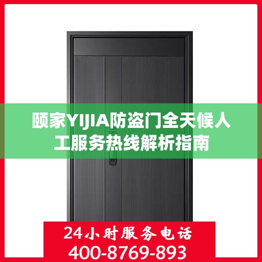 颐家YIJIA防盗门全天候人工服务热线解析指南